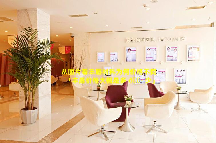 从图片看丰唇材料为何价格不同「丰唇价格大概是多 🌷 少」